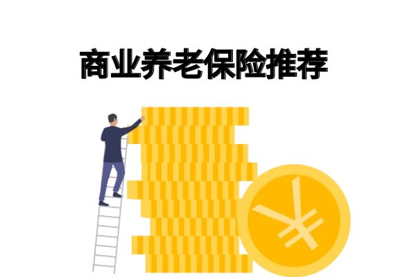 商业养老保险怎么买最划算？目前最好的商业养老保险产品有哪些？