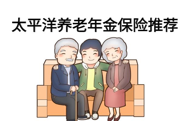 太平洋养老年金保险产品值得购买吗？2024太平洋养老年金保险产品推荐