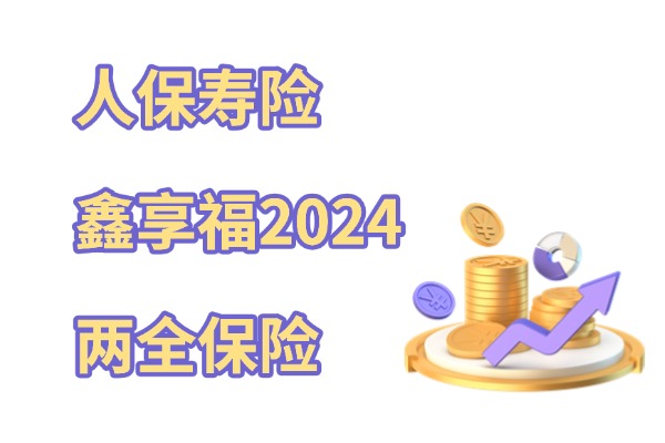 人保寿险鑫享福2024两全保险怎么样？1000元起投+最新收益演示