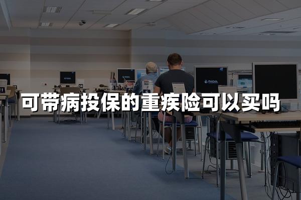 可带病投保的重疾险可以买吗？2024深度解析，3个真相让你不再犹豫