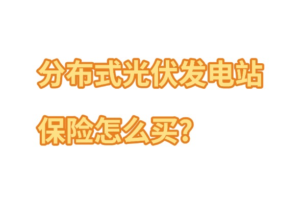 分布式光伏发电站保险怎么买？2024光伏电站保险一年要多少钱？