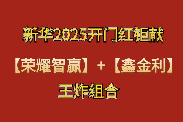 新华2025年开门红荣耀智赢怎么样？新华2025开门红钜献荣耀智赢收益如何？