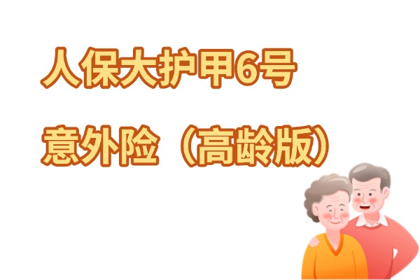 人保大护甲6号意外险（高龄版）怎么样？给家里老人买多少钱？