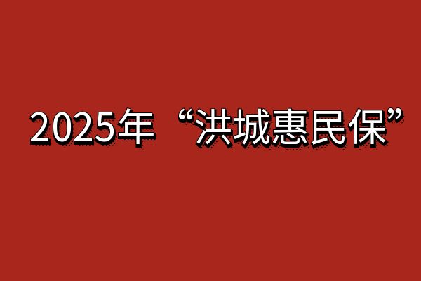 2025年“洪城惠民保”上线！洪城惠民保2025年什么时候可以买