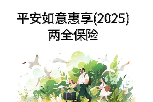 平安如意惠享(2025)两全保险满期返多少钱？条款+产品亮点+案例演示