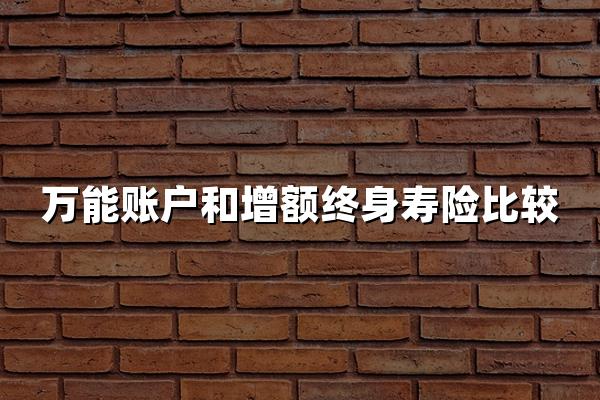 万能账户和增额终身寿险比较 15年经验理财顾问深度对比