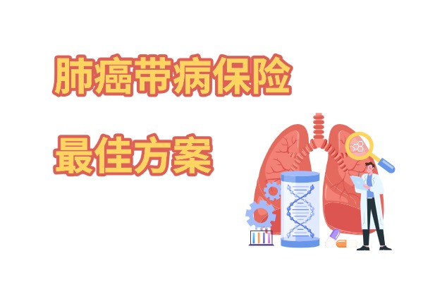 肺癌可以带病投保的保险有哪些呢？2024肺癌带病保险最佳方案来了！