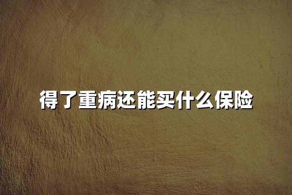 得了重病還能買什么保險？2024患者保險選擇全攻略！