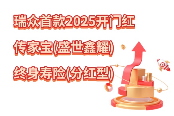 瑞众首款2025开门红：传家宝(盛世鑫耀)终身寿险(分红型)怎么样？