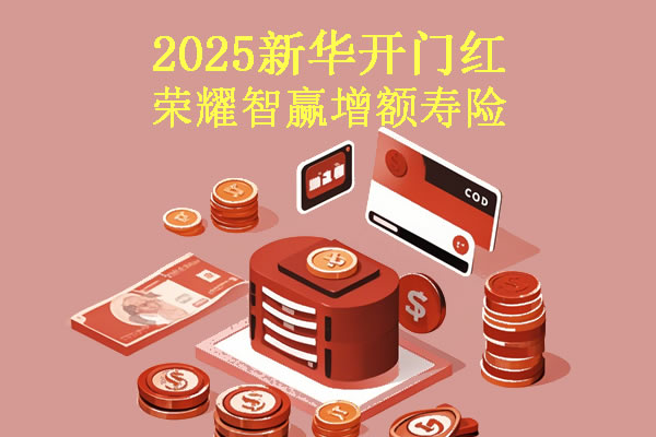 2025新华开门红荣耀智赢增额寿险怎么样?新华荣耀智赢5年交划算吗