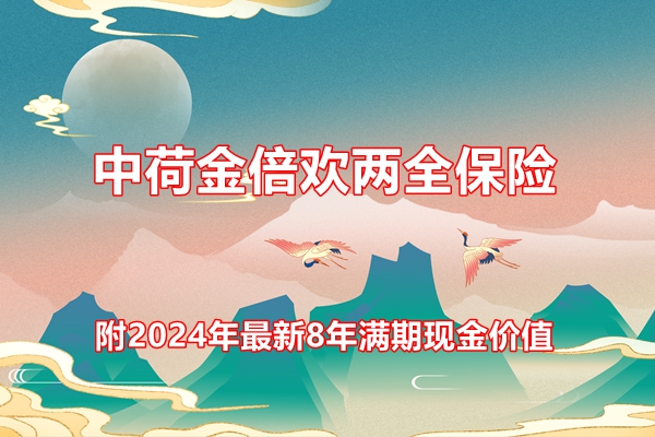 中荷金倍欢两全保险条款介绍，附2024年最新8年满期现金价值