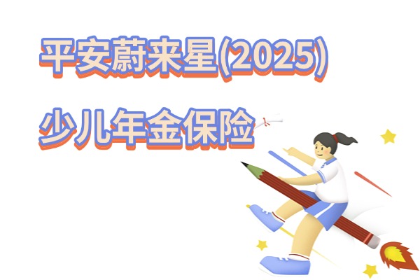 平安蔚来星(2025)少儿年金保险怎么样？能给孩子存下多少钱？