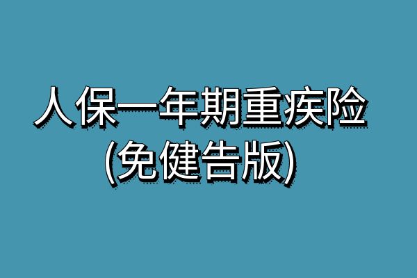 人保一年期重疾险(免健告版)怎么买？人保一年期重疾险多少钱？