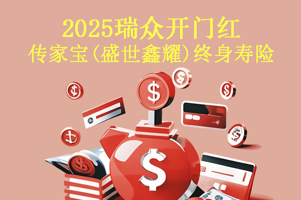 2025瑞众开门红传家宝(盛世鑫耀)终身寿险分红型怎么样?收益如何