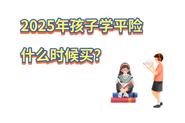 2025年孩子学平险什么时候买？2025年学平险网上购买入口最新查询