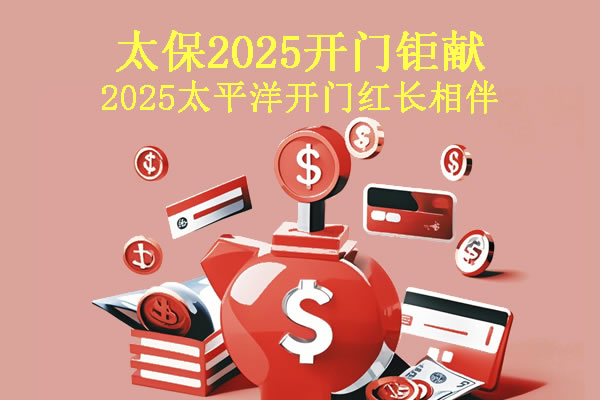 太保2025开门钜献!2025太平洋开门红长相伴怎么样?长相伴+万能账户