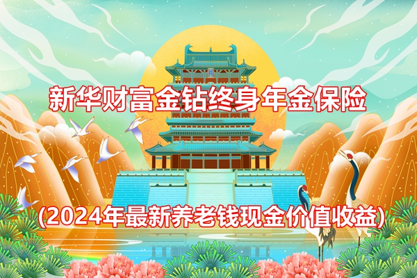 新华财富金钻终身年金保险产品介绍(2024年最新养老钱现金价值收益)