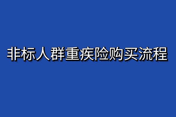 非标人群重疾险购买流程，非标人群怎么买重疾险最划算？推荐产品