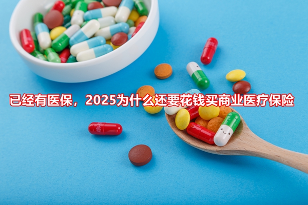 已经有医保，2025为什么还要花钱买商业医疗保险+商业医疗险保障好不