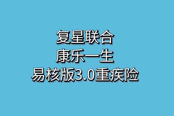 复星联合康乐一生易核版3.0条款测评，能带病投保吗？在哪买？