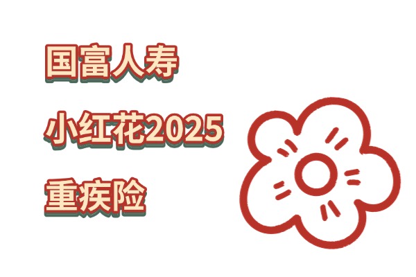 国富人寿小红花2025重疾险怎么样？升级后值得买吗？一年多少钱？