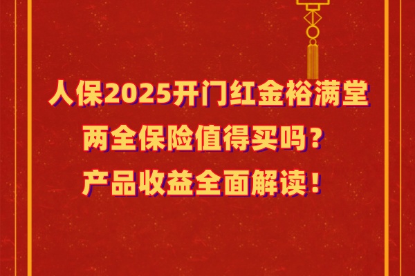 人保2025开门红金裕满堂两全保险值得买吗？产品收益全面解读！