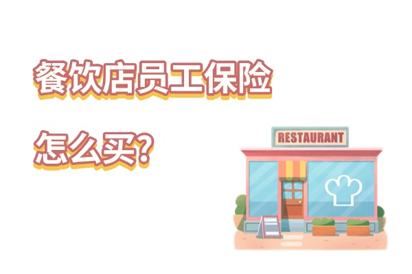 2024餐饮店员工保险怎么买？餐饮行业给员工买哪种保险比较好？