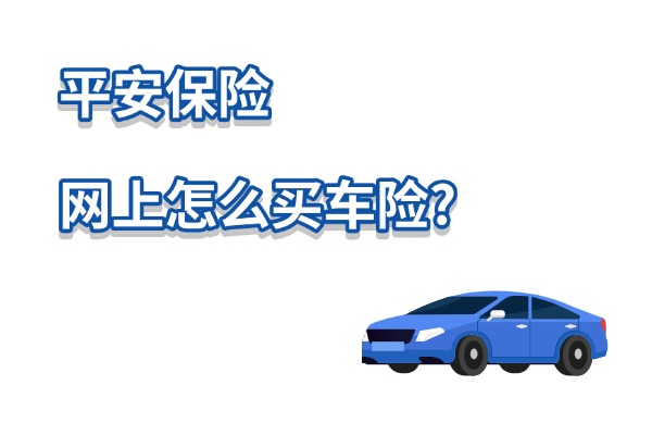 平安保险网上怎么买车险？平安车险2024网上报价明细价格表一览