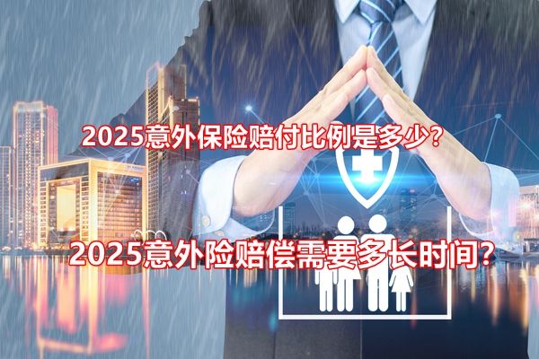 2025意外保险赔付比例是多少？2025意外险赔偿需要多长时间？