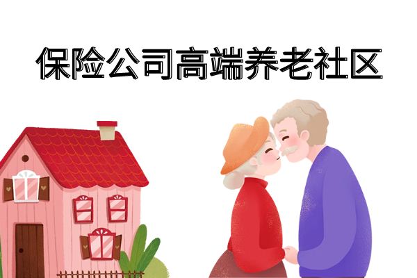 保险公司高端养老社区哪家最好？买哪些保险能保证入住高端养老社区？