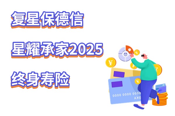 复星保德信星耀承家2025终身寿险怎么样？保什么？附现金价值表