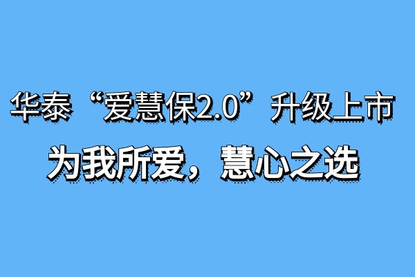 华泰人寿爱慧保2.0重疾险怎么买？多少钱？条款+保费+亮点