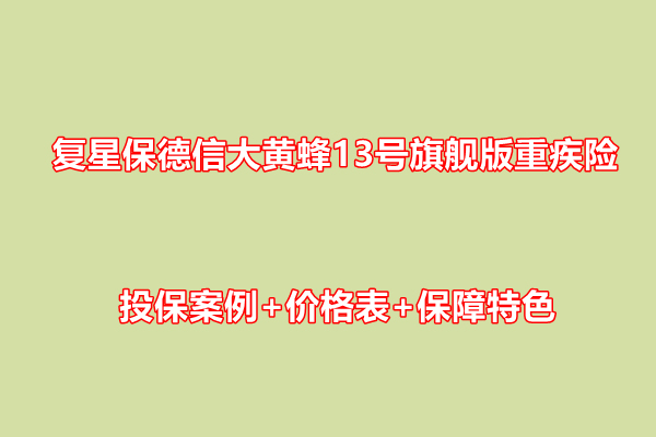 复星保德信大黄蜂13号旗舰版重疾险介绍：投保案例+价格表+保障特色