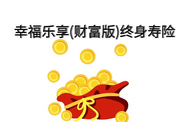 幸福乐享（财富版）终身寿险可靠吗？条款析+现金价值+产品亮点