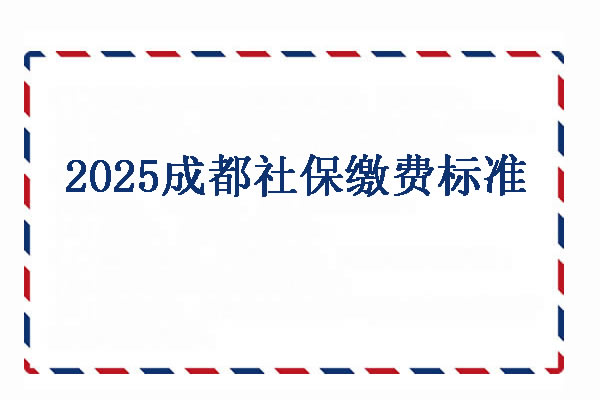 2025成都社保缴费标准，成都社保咨询免费24小时在线