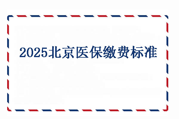 2025北京医保缴费标准，北京医保报销是怎么报销的