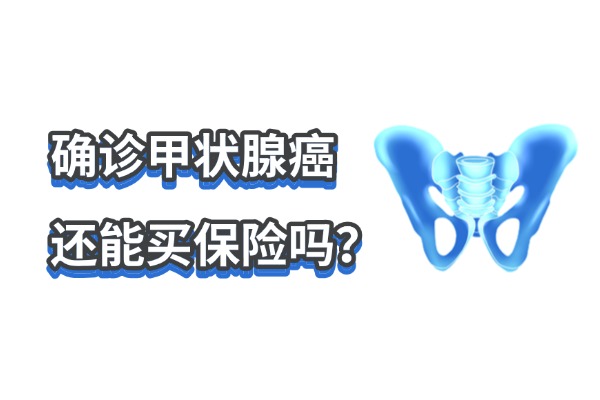 甲癌术后买保险能报销吗？2024确诊甲状腺癌还能买保险吗？含投保条件