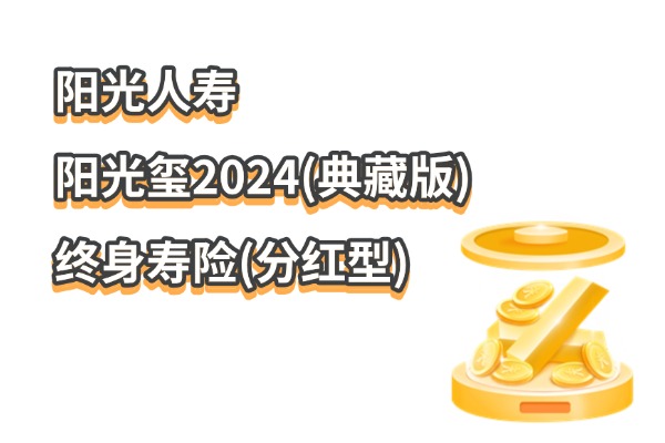 阳光人寿阳光玺2024(典藏版)终身寿险(分红型)怎么样？分红有多少？