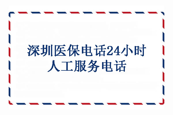 深圳医保电话24小时人工服务电话，深圳医保缴费怎么网上缴费