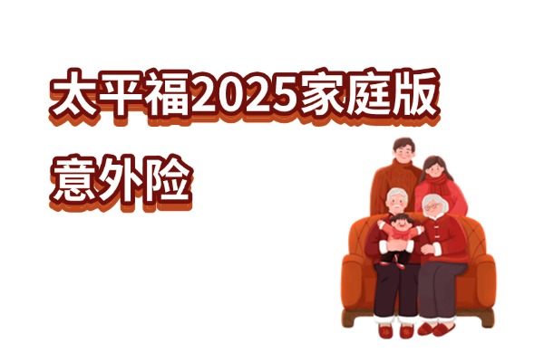 太平福2025家庭版意外险来了！2-5人家庭可买+保费低至388元起！