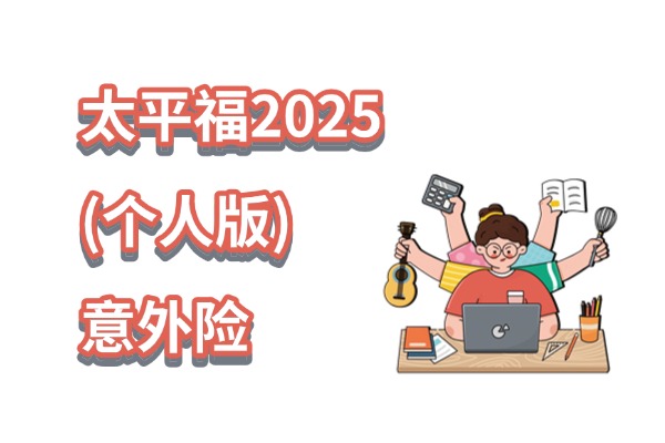 太平福2025（个人版）意外险升级后怎么样？299元保一年值得买吗？