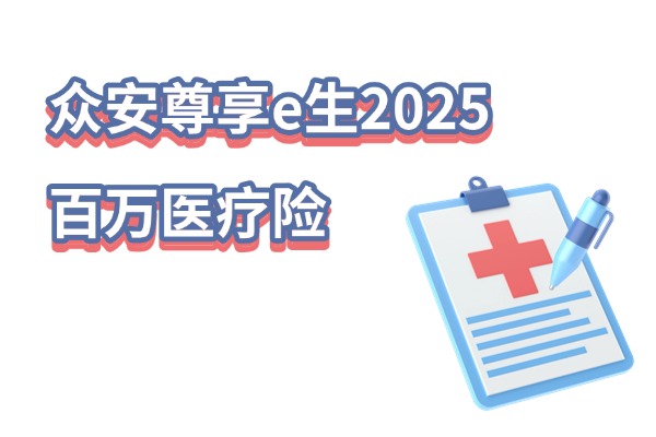 众安尊享e生2025百万医疗险重磅上线！升级后怎么样？新版多少钱？