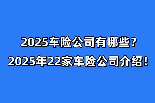 2025车险公司有哪些？2025年22家车险公司介绍！