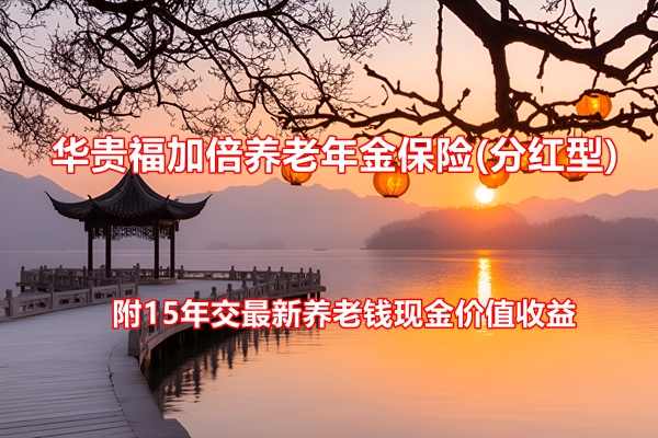 华贵福加倍养老年金保险(分红型)介绍，附15年交最新养老钱现金价值收益