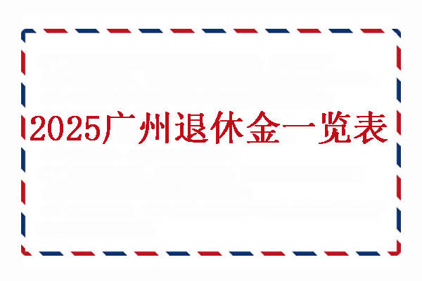 2025广州退休金一览表，广州养老金账户余额查询