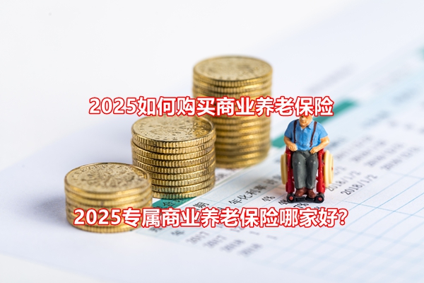 2025如何购买商业养老保险，2025专属商业养老保险哪家好？