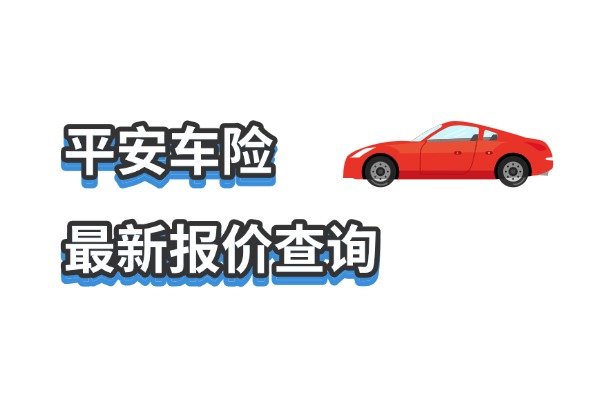 汽车保险报价查询，2025平安车险最新报价查询平台+报价表