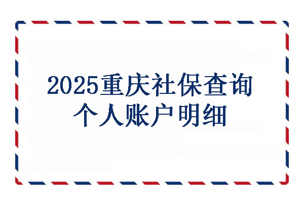 2025重庆社保查询个人账户明细，重庆社保咨询免费24小时在线