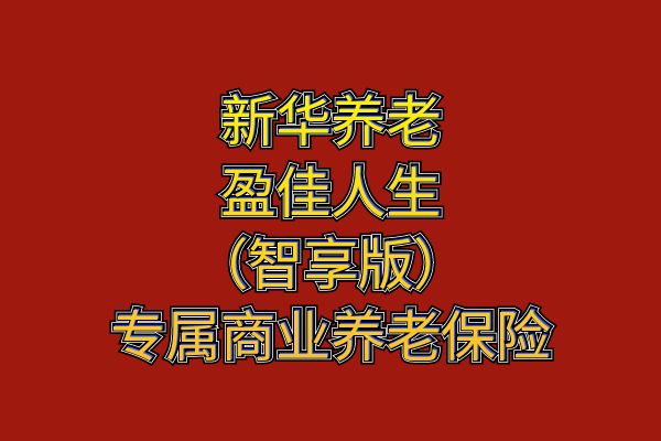 新华养老盈佳人生(智享版)专属商业养老保险怎么样？多少钱？条款+案例