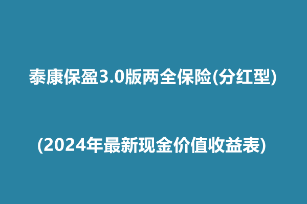 泰康保盈3.0版两全保险(分红型)解读(2024年最新现金价值收益表)